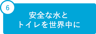 6 安全な水とトイレを世界中に