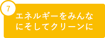 7 エネルギーをみんなにそしてクリーンに