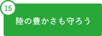 15 陸の豊かさも守ろう