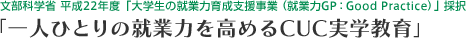 文部科学省 平成22年度「大学生の就業力育成支援事業 (就業力GP) 」採択「一人ひとりの就業力を高めるCUC実学教育」